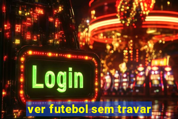 ver futebol sem travar